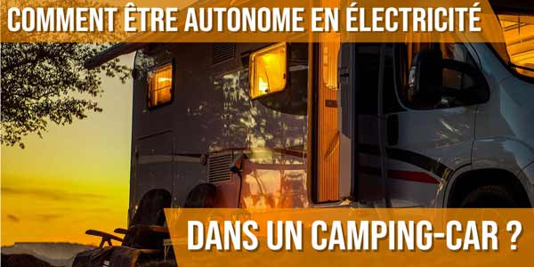 Comment être autonome en électricité dans un camping-car ?