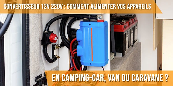 Convertisseur 12V 220V : comment alimenter vos appareils en camping-car, van ou caravane ?